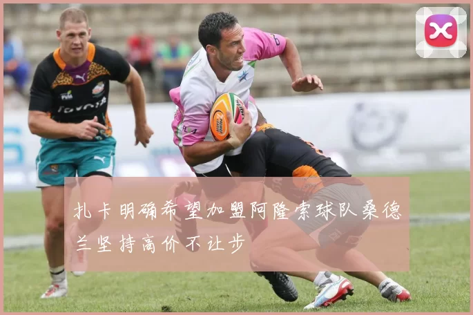 扎卡明确希望加盟阿隆索球队桑德兰坚持高价不让步
