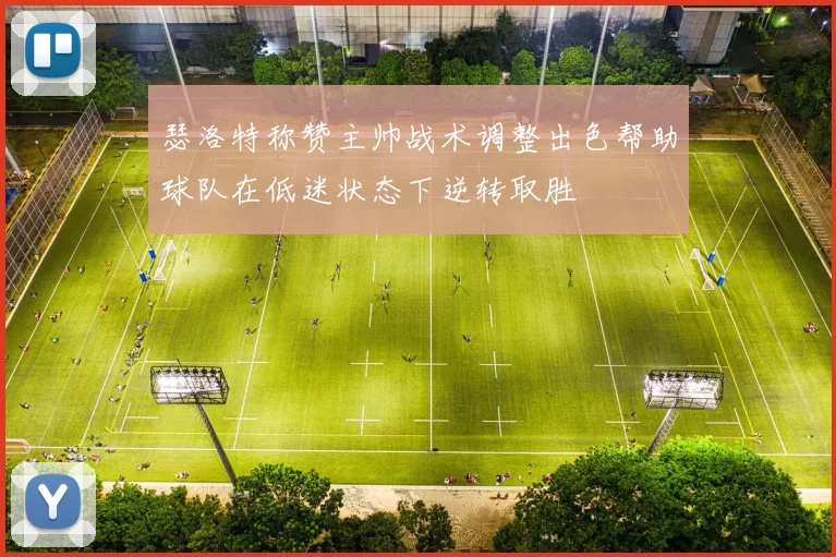 瑟洛特称赞主帅战术调整出色帮助球队在低迷状态下逆转取胜