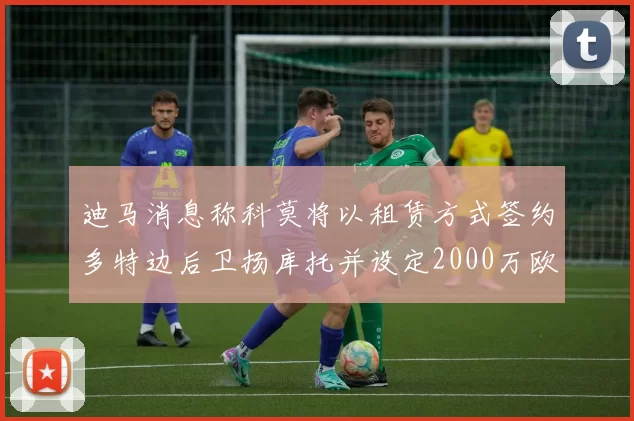 迪马消息称科莫将以租赁方式签约多特边后卫扬库托并设定2000万欧买断选项