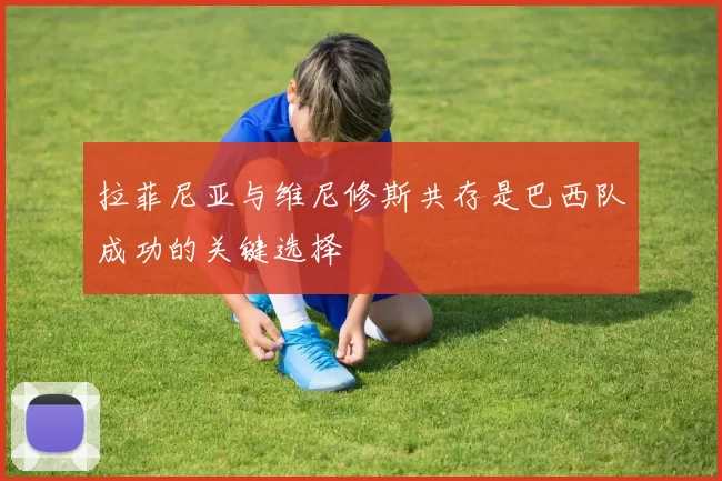 拉菲尼亚与维尼修斯共存是巴西队成功的关键选择