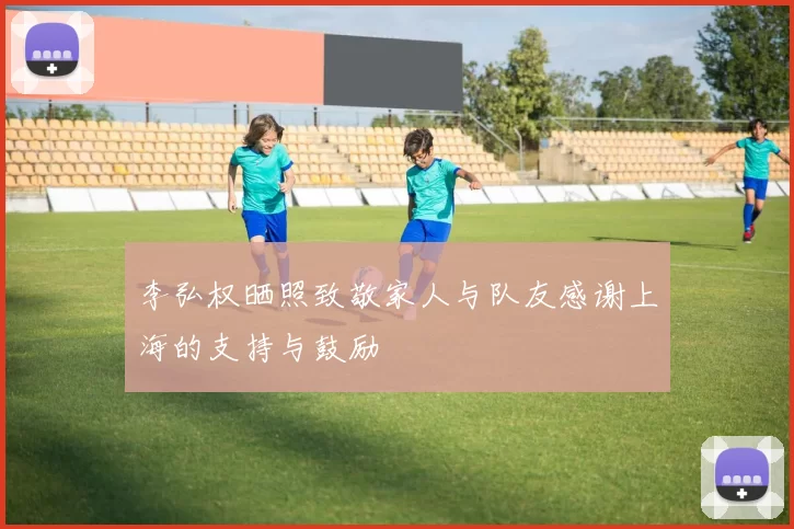 李弘权晒照致敬家人与队友感谢上海的支持与鼓励