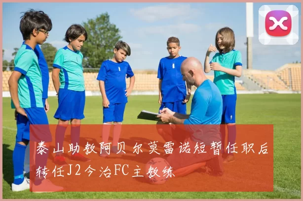 泰山助教阿贝尔莫雷诺短暂任职后转任J2今治FC主教练